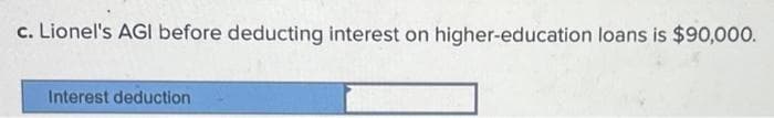 c. Lionel's AGI before deducting interest on higher-education loans is $90,000.
Interest deduction