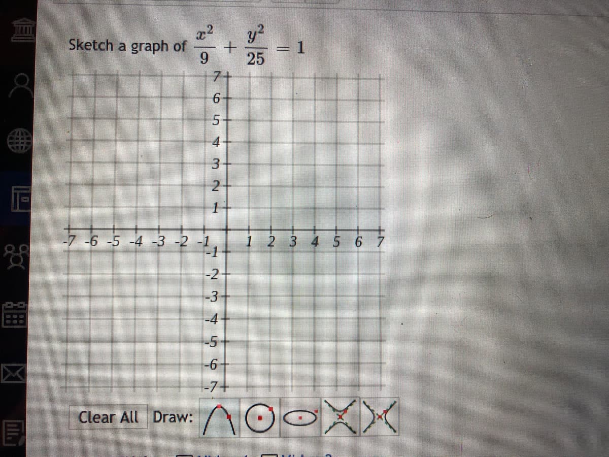 x2
Sketch a graph of
9.
y?
=D1
25
7+
4
2
-7 -6 -5 -4 -3 -2 -1,
1.
3
-2
-3
-4
-5
-6
-7+
Clear All Draw:
6.
5.
4.
||
2.
1.
