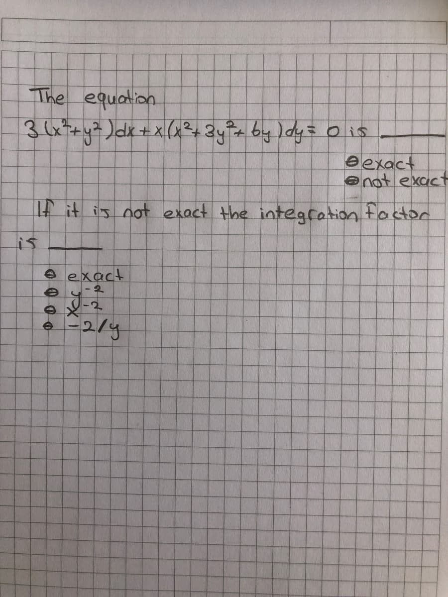 The equation
34+y3)dk+x(x243y?+by)dy= o is
eexact
enot exact
it is not exact the intearation focton
is
e exact
e u-2
-2
2/y
