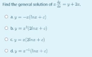 Find the general solution of a-
= y +2x.
O a. y = -z(Inz +c)
O b.y = a (2ina +e)
O cy = 2(2inx + c)
O d. y = a- (Inz + c)
