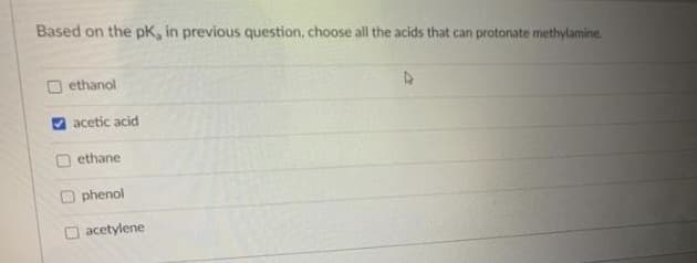 Based on the pk, in previous question, choose all the acids that can protonate methylamine.
O ethanol
acetic acid
ethane
Ophenol
acetylene
