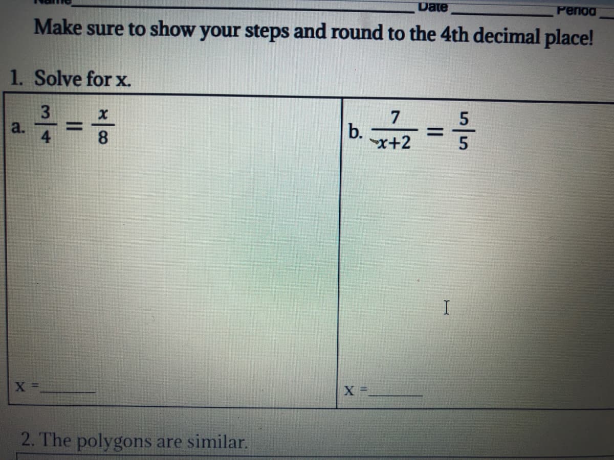 Date
Penod
Make sure to show your steps and round to the 4th decimal place!
1. Solve for x.
3
a.
5
%3D
b.
x+2
%3D
8
5
2. The polygons are similar.
