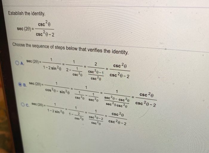 Establish the identity.
csc20
sec (20) =
csc 0-2
Choose the sequence of steps below that verifies the identity.
1
2
csc20
sec (29) =-
OA.
!3!
1-2 sin20 2--1
csc20
sc2e-1
sc20-2
Csc
csc ?e
1.
sec (20) =
csc 20
cos 20- sin?e
sec?e- csc 2e
c2e csc2e
csce sec?e
csc 20-2
sec
Oc sec (20) =.
csc 2e
1-2 sin20
2
1-
%3D
csce-2
csc20-2
B.
