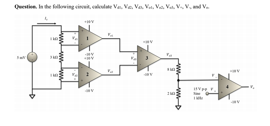 Question. In the following circuit, calculate Vai, Va2, Va3, Vo1, Vo2, Vo3, V+, V., and Vo.
+10 V
Vol
1 k2
+10 V
5 mV
-10 V
+10 V
3 kN
3
8 k2
+10 V
1 ka
-10 V
15 V p-p V.
Sine
-10 V
2 k2
I kHz
-10 V
ww-
ww
2.
ww
ww ww
