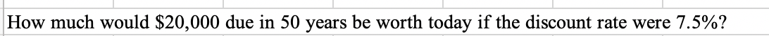 How much would $20,000 due in 50 years be worth today if the discount rate were 7.5%?
