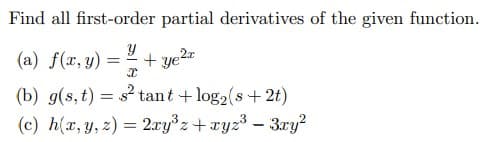 Find all first-order partial derivatives of the given function.
(a) f(x, y)
+ ye2=
(b) g(s, t) = s? tant + log2(s + 2t)
(c) h(x, y, 2) = 2xy°z+xyz³ – 3xy?
