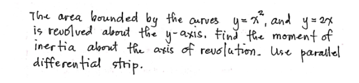 The area hounded
iş revolved about the y-axis. fină the moment of
inertia about the axis of revolation. Use parallel
differential strip.
by the ourves y=*", and y= 2x
XIS.
