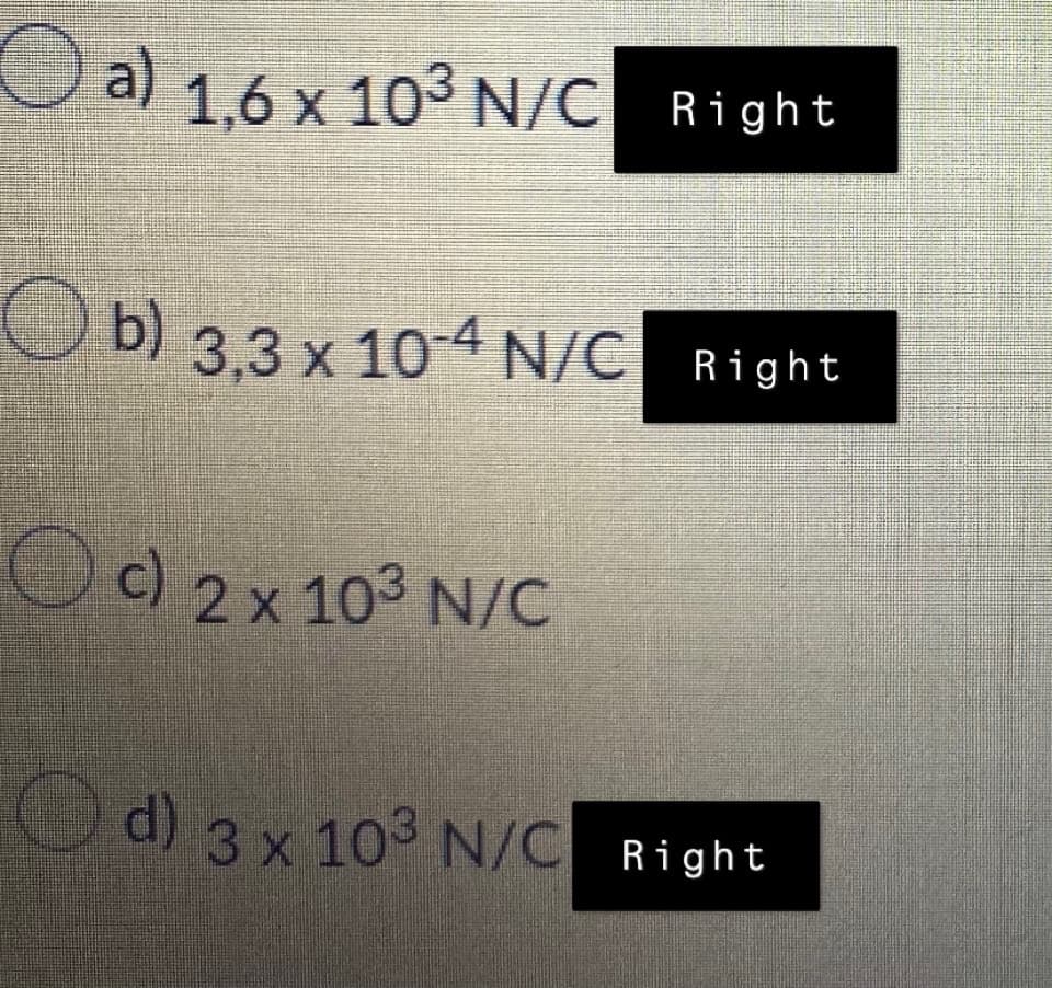 a) 1,6 x 10³ N/C Right
b) 3,3 x 10-4 N/C Right
c) 2 x 10³ N/C
d) 3 x 103 N/C Right