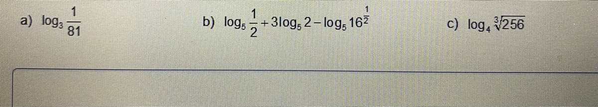 a) log;
1
81
b) log5
1
+3log, 2-log, 16²
c) log, 256