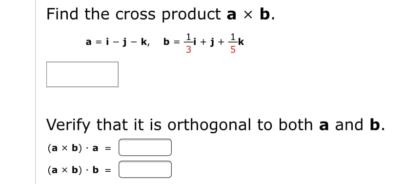 Find the cross product a x b.
b = i + j+ k
a = i -j- k,
Verify that it is orthogonal to both a and b.
(а х b) а
(ах b) . Ь -
