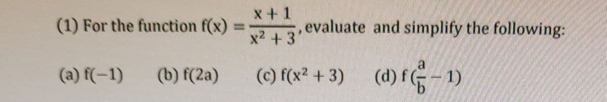 x+1
(1) For the function f(x)
evaluate and simplify the following:
x2 +3'
a
(a) f(-1)
(b) f(2a)
(c) f(x2 + 3)
(d) fG-1)
