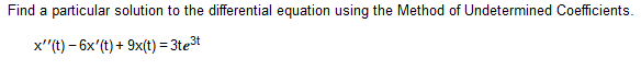 Find a particular solution to the differential equation using the Method of Undetermined Coefficients.
x''(t)- 6x'(t) + 9x(t) = 3te³t