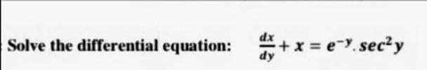 Solve the differential equation:
dy
+ x = e-y.sec²y