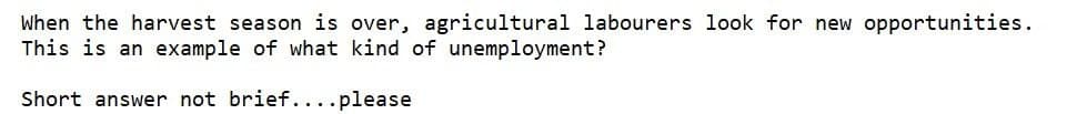 When the harvest season is over, agricultural labourers look for new opportunities.
This is an example of what kind of unemployment?
Short answer not brief....please