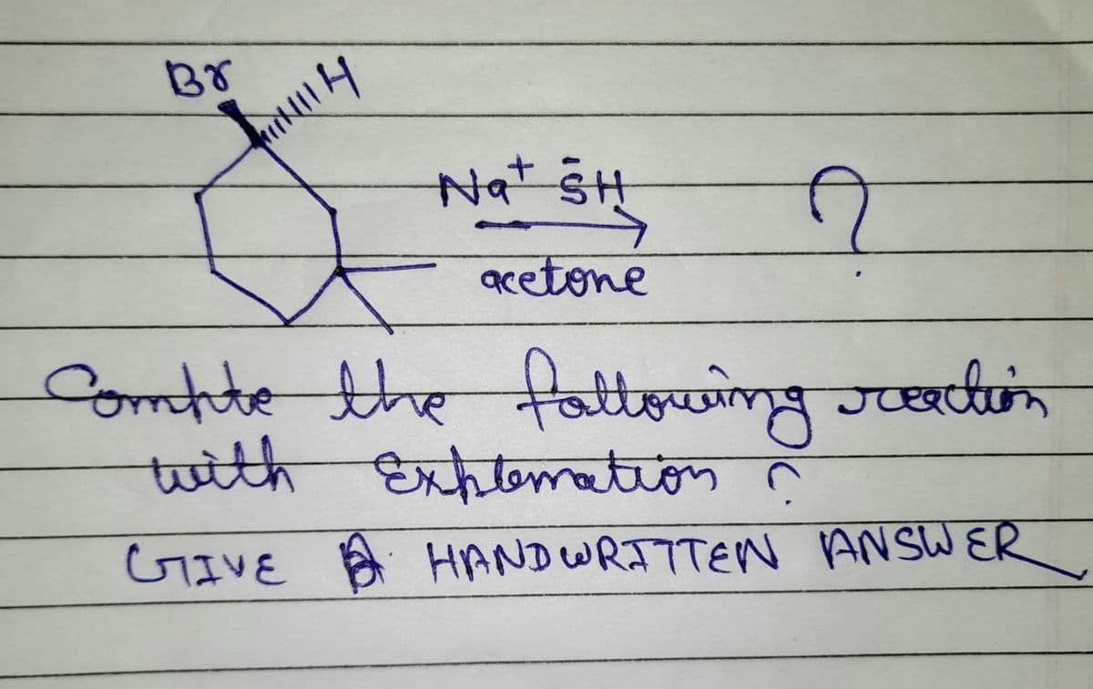 Br
H
Nat SH
acetone
A
Compte the following reaction
with Explomation ?
GIVE HAND WRITTEN ANSWER