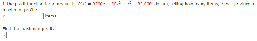 If the profit function for a product is P(x)
= 3200x + 20x2 - x³ - 32,000 dollars, selling how many items, x, will produce a
maximum profit?
X =
items
Find the maximum profit.
$
