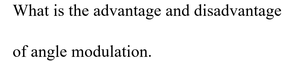 What is the advantage and disadvantage
of angle modulation.