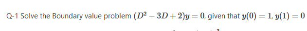 Q-1 Solve the Boundary value problem (D² – 3D+2)y = 0, given that y(0) = 1, y(1) = 0
%3|
