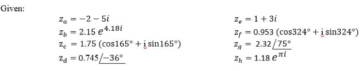 Given:
Za = -2 – 5i
Zp = 2.15 e4.18i
Z. = 1.75 (cos165° + į sin165°)
Za = 0.745/-36°
Ze = 1+ 3i
Zf = 0.953 (cos324° + į sin324°)
2.32/75°
1.18 eni
