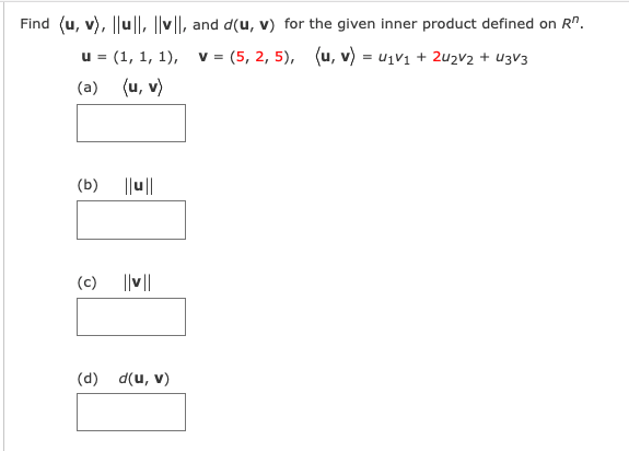 Find (u, v), ||u|l, ||v||, and d(u, v) for the given inner product defined on R".
(5, 2, 5), (u, v) = u1V1 + 2u2v2 + u3V3
u = (1, 1, 1),
(u, v)
V =
(a)
(b)
||u||
(c)
||v||
(d)
d(u, v)
