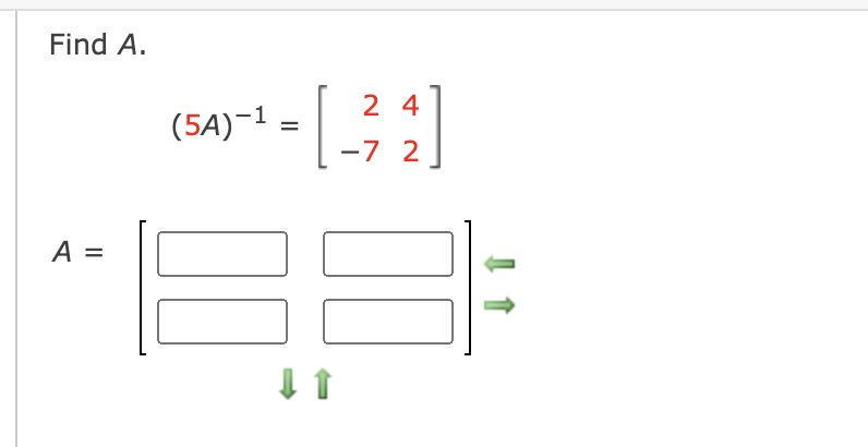 Find A.
2 4
(5A)-1 =
-7 2
A =
