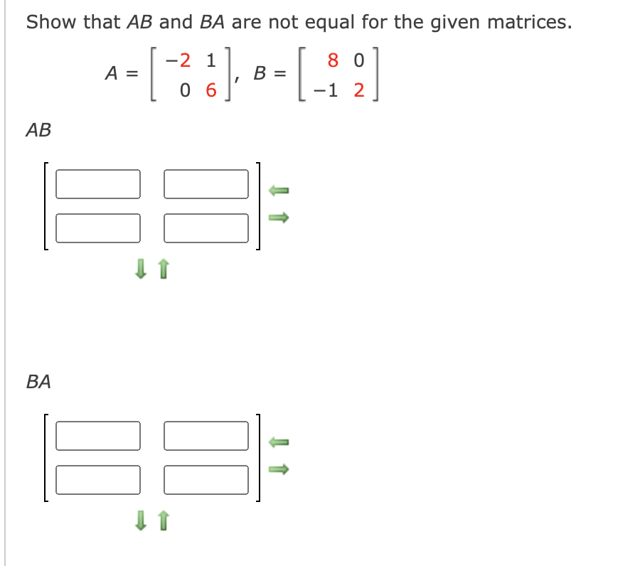 Show that AB and BA are not equal for the given matrices.
-2 1
8 0
A =
B =
0 6
-1 2
АВ
ВА
