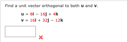 Find a unit vector orthogonal to both u and v.
u = 8i - 16j + 4k
v = 16i + 32j - 12k
