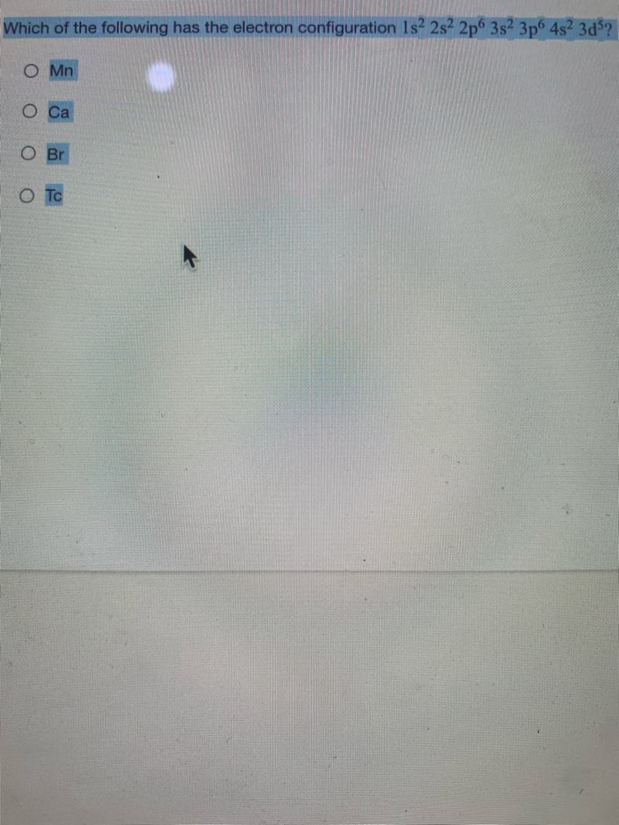 Which of the following has the electron configuration 1s? 2s? 2p 3s2 3p6 4s 3d$?
O Mn
Ca
To

