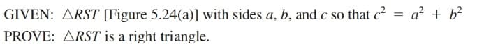 GIVEN: ARST [Figure 5.24(a)] with sides a, b, and c so that c2 = a² + b?
PROVE: ARST is a right triangle.
