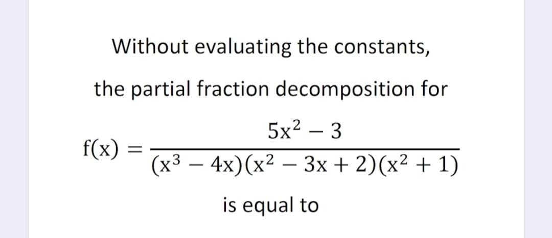 Without evaluating the constants,
the partial fraction decomposition for
5x² – 3
-
f(x)
(x3 — 4x)(x2 — Зх + 2)(x2 + 1)
-
-
is equal to
