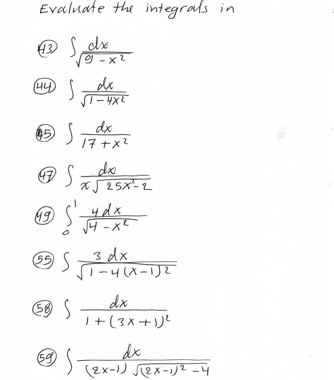 Evaluate the integrals in
ダ-x2
(44
dx
dx
17 +x2
45
do
X J 25x-2
4dx
3 dx
リー4(X-リ
(55)
dx
「+(3X+リ
56)
dx
(2x-))2X-リ -4
59
