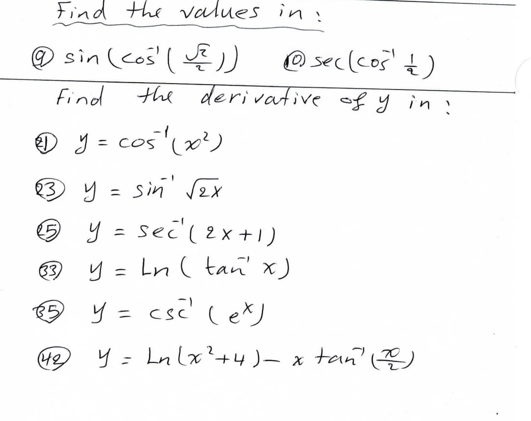 Find the alues in:
@ sin (cos' ( )
@ sec(cos' t)
find
the derivative of y in!
cos'(x²)
= COS
3 y
sin' rex
sec'( 2x+1)
63 y
Ln ( tan' x)
y = csc' (eX)
%3D
y = Lnlx?+4)- x tan ()
