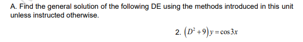 A. Find the general solution of the following DE using the methods introduced in this unit
unless instructed otherwise.
2. (D² +9)y=cos 3x
