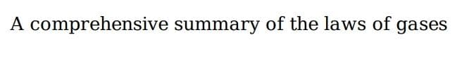 A comprehensive summary of the laws of gases
