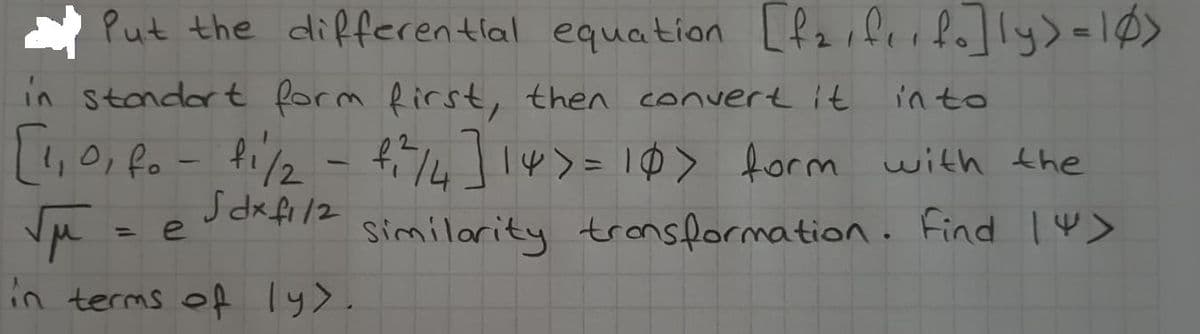 Put the differential equation [fziferfo]ly>=1Ø>
in stondert form Rirst, then convert it
in to
[1,0, fo- fil2 - f/4]14>= 10> form with the
|
Sdxfi/2
Similarity transformation. Find 14>
in terms of ly>.
