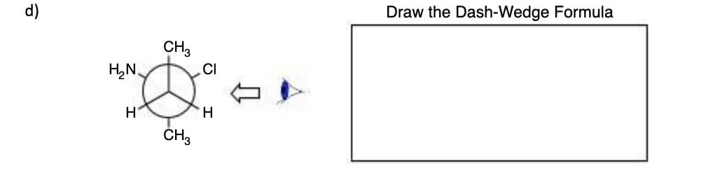 6
H₂N
H
CH3
CH3
CI
H
Draw the Dash-Wedge Formula