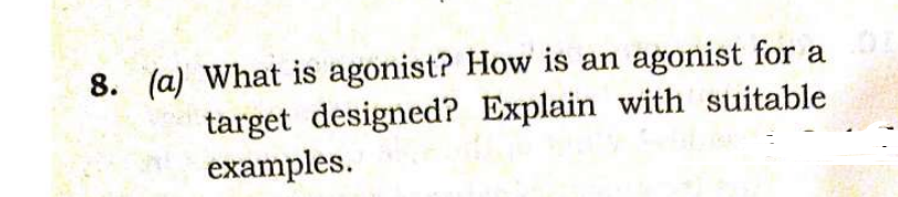 8. (a) What is agonist? How is an agonist for a
target designed? Explain with suitable
examples.