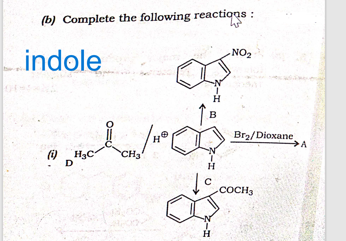 (b) Complete the following reactions :
W
indole
(i)
H3C
D
CH3
H
c
H
B
fore
H
H
NO₂
Br₂/Dioxane
COCH3
A