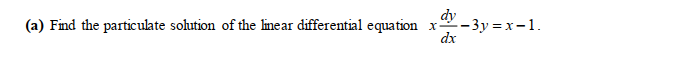 dy
(a) Find the particulate solution of the linear differential equation
-3y = x-1.
dx
