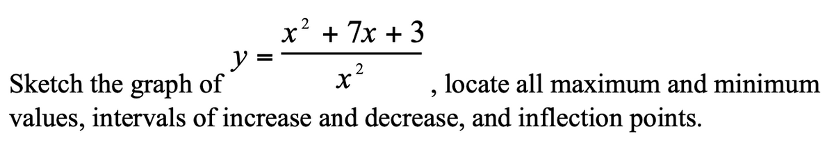 x' + 7x + 3
y
Sketch the graph of
x²
values, intervals of increase and decrease, and inflection points.
locate all maximum and minimum
