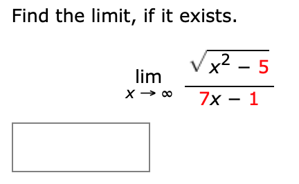 Find the limit, if it exists.
Vx? - 5
x2 - 5
lim
X → 00
7x – 1
