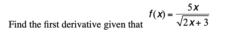 5х
f(X) =
V2x+ 3
Find the first derivative given that
