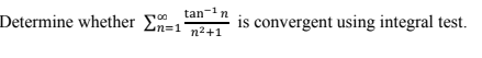 tan-n
Determine whether En=1 72+1
00
is convergent using integral test.
