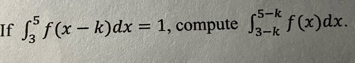 -5-k
-5
If
3.
f(x-k)dx = 1, compute f(x)dx.
%3D
