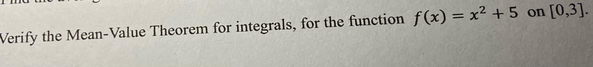 Verify the Mean-Value Theorem for integrals, for the function f (x) = x² + 5 on [0,3].
