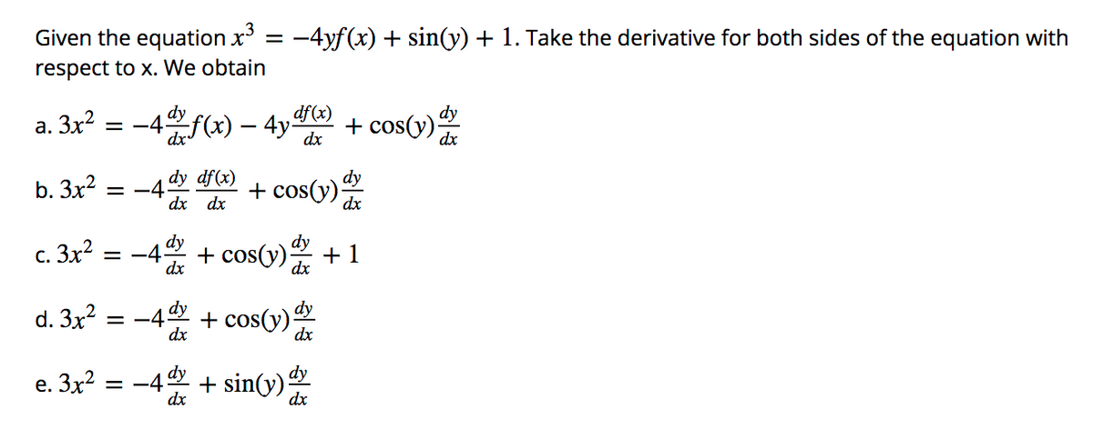 Given the equation x
-4yf(x) + sin(y) + 1. Take the derivative for both sides of the equation with
respect to x. We obtain
dy
= -4
df(x)
а. Зx?
(x) – 4y²
dy
+ cos(y)
dx
b. 3x?
-4dy df(x)
dx dx
+ cos(y)
dx
с. Зx?
-4% + cos(y)으 + 1
dx
dx
d. 3x?
42 + cos(y)의
= -
dx
dx
e. 3x? = -4 + sin(y)
dx
dx
