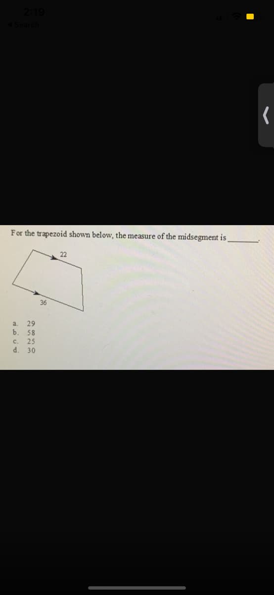 For the trapezoid shown below, the measure of the midsegment is
22
36
a.
29
b.
58
c. 25
d. 30
