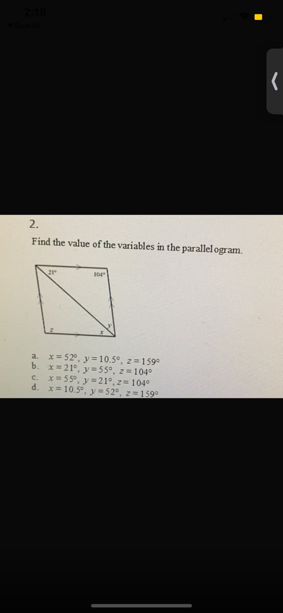 2.
Find the value of the variables in the parallel ogram.
21
104°
x = 52°, y = 10.5°, z = 159°
b. x= 21°, y=55°, z=104°
x = 55°, y = 21°, z= 104°
d.
a.
C.
x = 10.5°, y =52°, z = 159°
