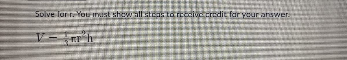 Solve for r. You must show all steps to receive credit for your answer.
r²h