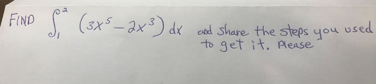 FIND
I (3x5 -ax3)
dx eved share the steps you used
to get it. Please
